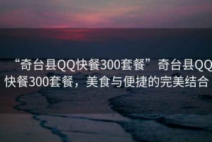 “奇臺縣QQ快餐300套餐”奇臺縣QQ快餐300套餐，美食與便捷的完美結合