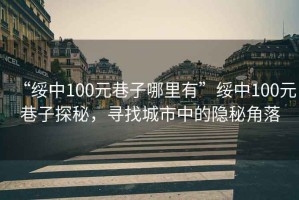 “綏中100元巷子哪里有”綏中100元巷子探秘，尋找城市中的隱秘角落