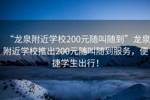 “龍泉附近學(xué)校200元隨叫隨到”龍泉附近學(xué)校推出200元隨叫隨到服務(wù)，便捷學(xué)生出行！