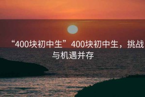 “400塊初中生”400塊初中生，挑戰與機遇并存
