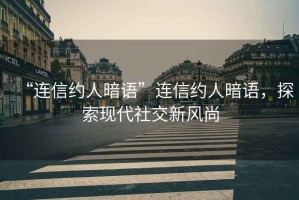 “連信約人暗語(yǔ)”連信約人暗語(yǔ)，探索現代社交新風(fēng)尚