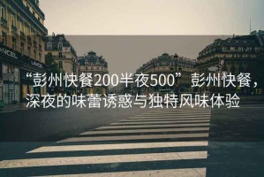 “彭州快餐200半夜500”彭州快餐，深夜的味蕾誘惑與獨特風(fēng)味體驗
