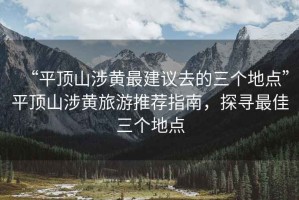 “平頂山涉黃最建議去的三個(gè)地點(diǎn)”平頂山涉黃旅游推薦指南，探尋最佳三個(gè)地點(diǎn)