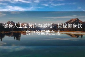 健身人士蛋黃庫存激增，揭秘健身飲食中的蛋黃之謎