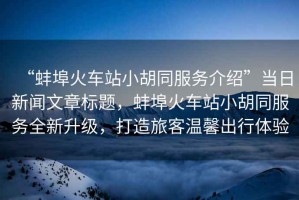 “蚌埠火車(chē)站小胡同服務(wù)介紹”當日新聞文章標題，蚌埠火車(chē)站小胡同服務(wù)全新升級，打造旅客溫馨出行體驗