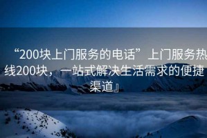 “200塊上門(mén)服務(wù)的電話(huà)”上門(mén)服務(wù)熱線(xiàn)200塊，一站式解決生活需求的便捷渠道』