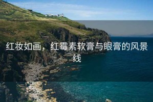 紅妝如畫(huà)，紅霉素軟膏與眼膏的風(fēng)景線(xiàn)
