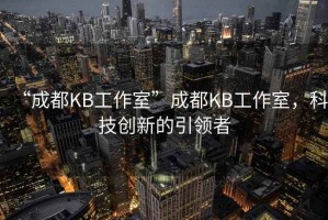 “成都KB工作室”成都KB工作室，科技創(chuàng  )新的引領(lǐng)者