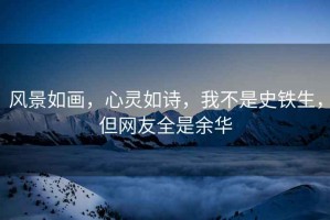 風(fēng)景如畫(huà)，心靈如詩(shī)，我不是史鐵生，但網(wǎng)友全是余華