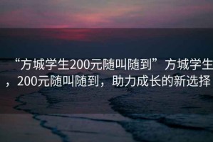 “方城學(xué)生200元隨叫隨到”方城學(xué)生，200元隨叫隨到，助力成長(cháng)的新選擇