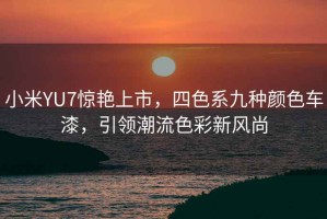 小米YU7驚艷上市，四色系九種顏色車(chē)漆，引領(lǐng)潮流色彩新風(fēng)尚
