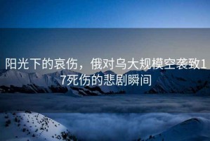 陽(yáng)光下的哀傷，俄對烏大規?？找u致17死傷的悲劇瞬間