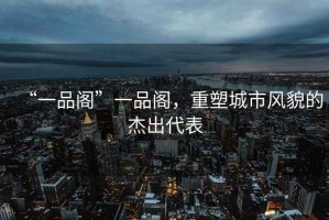 “一品閣”一品閣，重塑城市風(fēng)貌的杰出代表