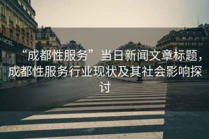 “成都性服務(wù)”當日新聞文章標題，成都性服務(wù)行業(yè)現狀及其社會(huì )影響探討