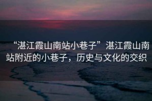 “湛江霞山南站小巷子”湛江霞山南站附近的小巷子，歷史與文化的交織