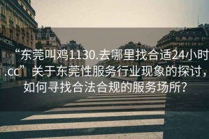 “東莞叫雞1130.去哪里找合適24小時(shí).cc”關(guān)于東莞性服務(wù)行業(yè)現象的探討，如何尋找合法合規的服務(wù)場(chǎng)所？