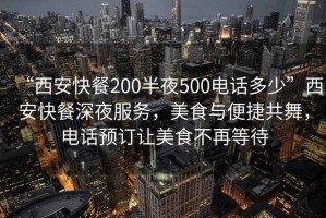 “西安快餐200半夜500電話(huà)多少”西安快餐深夜服務(wù)，美食與便捷共舞，電話(huà)預訂讓美食不再等待