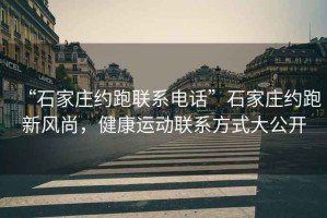 “石家莊約跑聯(lián)系電話(huà)”石家莊約跑新風(fēng)尚，健康運動(dòng)聯(lián)系方式大公開(kāi)