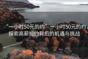“一小時(shí)50元的約”一小時(shí)50元的約，探索高薪短約背后的機遇與挑戰