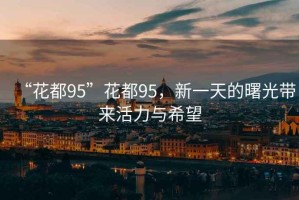 “花都95”花都95，新一天的曙光帶來(lái)活力與希望