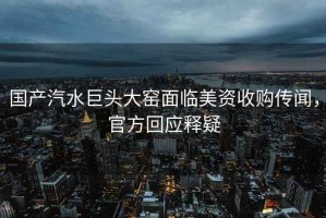 國產(chǎn)汽水巨頭大窯面臨美資收購傳聞，官方回應釋疑