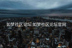如夢(mèng)社區論壇:如夢(mèng)社區論壇官網(wǎng)