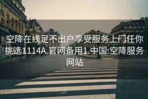 空降在線(xiàn)足不出戶(hù)享受服務(wù)上門(mén)任你挑選1114A.官網(wǎng)備用1.中國:空降服務(wù)網(wǎng)站