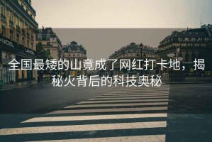 全國最矮的山竟成了網(wǎng)紅打卡地，揭秘火背后的科技奧秘
