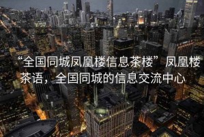 “全國同城鳳凰樓信息茶樓”鳳凰樓茶語(yǔ)，全國同城的信息交流中心