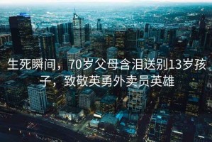 生死瞬間，70歲父母含淚送別13歲孩子，致敬英勇外賣(mài)員英雄