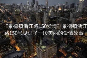 “景德鎮浙江路150愛(ài)情”景德鎮浙江路150號見(jiàn)證了一段美麗的愛(ài)情故事