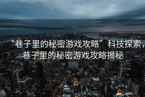 “巷子里的秘密游戲攻略”科技探索，巷子里的秘密游戲攻略揭秘