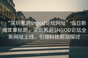 “深圳黑洞sngod論壇網(wǎng)址”當日新聞文章標題，深圳黑洞SNGOD論壇全新網(wǎng)址上線(xiàn)，引領(lǐng)科技前沿探討