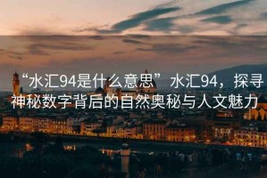 “水匯94是什么意思”水匯94，探尋神秘數字背后的自然奧秘與人文魅力