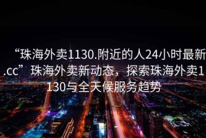 “珠海外賣(mài)1130.附近的人24小時(shí)最新.cc”珠海外賣(mài)新動(dòng)態(tài)，探索珠海外賣(mài)1130與全天候服務(wù)趨勢