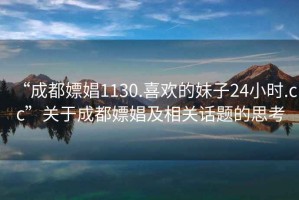 “成都嫖娼1130.喜歡的妹子24小時(shí).cc”關(guān)于成都嫖娼及相關(guān)話(huà)題的思考