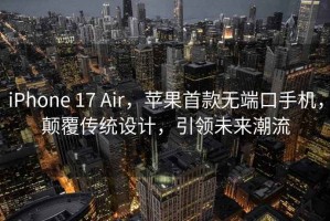 iPhone 17 Air，蘋(píng)果首款無(wú)端口手機，顛覆傳統設計，引領(lǐng)未來(lái)潮流