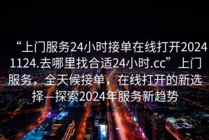“上門(mén)服務(wù)24小時(shí)接單在線(xiàn)打開(kāi)20241124.去哪里找合適24小時(shí).cc”上門(mén)服務(wù)，全天候接單，在線(xiàn)打開(kāi)的新選擇—探索2024年服務(wù)新趨勢