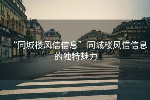 “同城樓風(fēng)信信息”同城樓風(fēng)信信息的獨特魅力