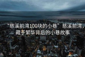 “慈溪前灣100塊的小巷”慈溪前灣，藏于繁華背后的小巷故事