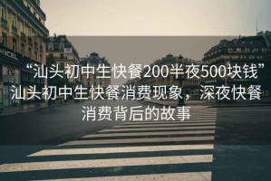 “汕頭初中生快餐200半夜500塊錢(qián)”汕頭初中生快餐消費現象，深夜快餐消費背后的故事