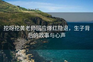 挖呀挖黃老師回應爆紅隱退，生子背后的故事與心聲