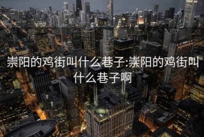 崇陽(yáng)的雞街叫什么巷子:崇陽(yáng)的雞街叫什么巷子啊
