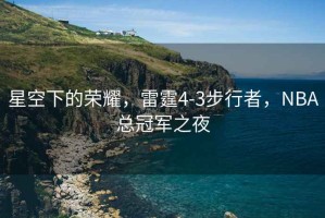 星空下的榮耀，雷霆4-3步行者，NBA總冠軍之夜