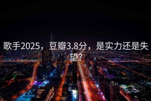 歌手2025，豆瓣3.8分，是實(shí)力還是失望？