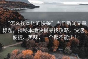 “怎么找本地的快餐”當日新聞文章標題，揭秘本地快餐尋找攻略，快速、便捷、美味，一個(gè)都不能少！