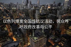 以色列爆發(fā)全國性抗議活動(dòng)，民眾呼吁政府改革與公平