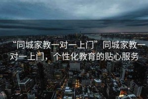 “同城家教一對一上門(mén)”同城家教一對一上門(mén)，個(gè)性化教育的貼心服務(wù)