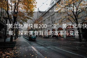 “黃江北岸快餐200一次”黃江北岸快餐，探索美食背后的故事與變遷