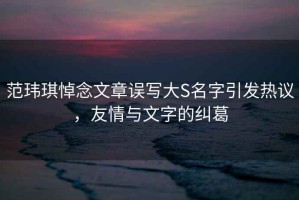 范瑋琪悼念文章誤寫(xiě)大S名字引發(fā)熱議，友情與文字的糾葛